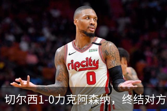 切尔西1-0力克阿森纳，终结对方20场不败记录