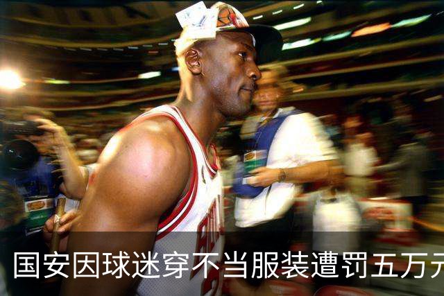 国安因球迷穿不当服装遭罚五万元
