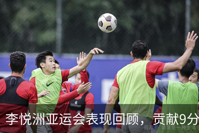 李悦洲亚运会表现回顾，贡献9分3篮板及多项助攻