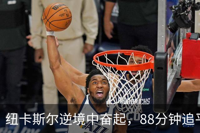 纽卡斯尔逆境中奋起，88分钟追平伯恩茅斯